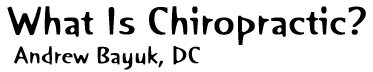 What Is Chiropractic? - Andrew Bayuk, DC